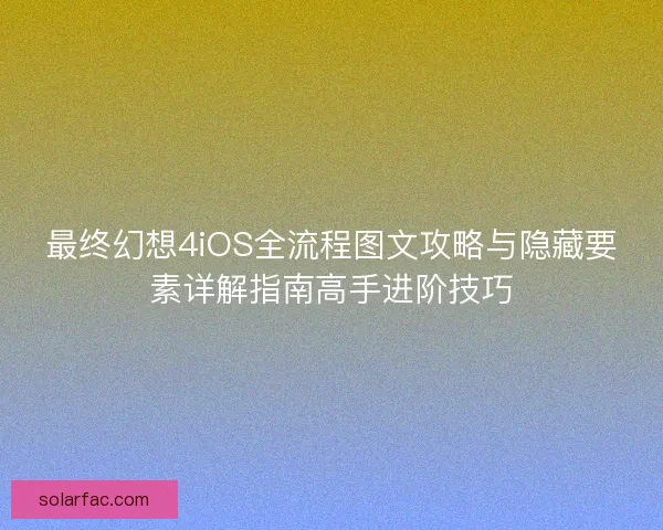 最终幻想4iOS全流程图文攻略与隐藏要素详解指南高手进阶技巧