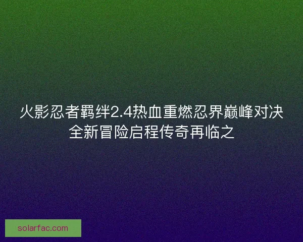 火影忍者羁绊2.4热血重燃忍界巅峰对决全新冒险启程传奇再临之