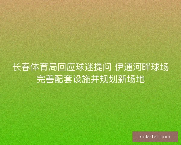 长春体育局回应球迷提问 伊通河畔球场完善配套设施并规划新场地