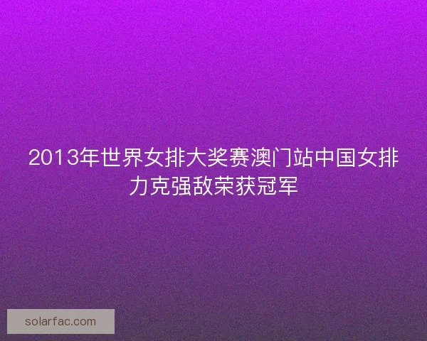 2013年世界女排大奖赛澳门站中国女排力克强敌荣获冠军