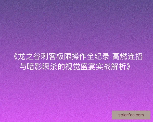 《龙之谷刺客极限操作全纪录 高燃连招与暗影瞬杀的视觉盛宴实战解析》