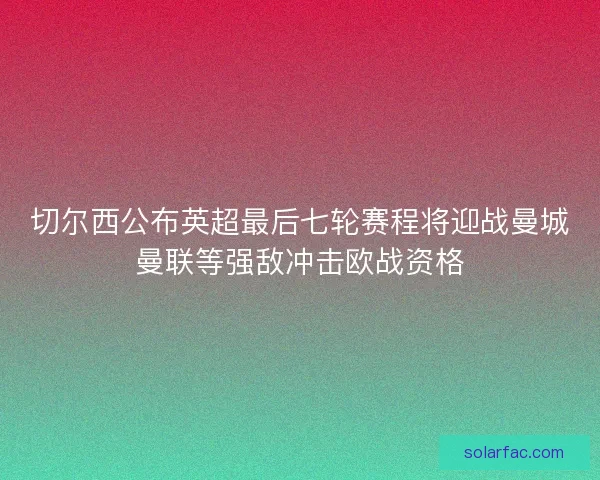 切尔西公布英超最后七轮赛程将迎战曼城曼联等强敌冲击欧战资格