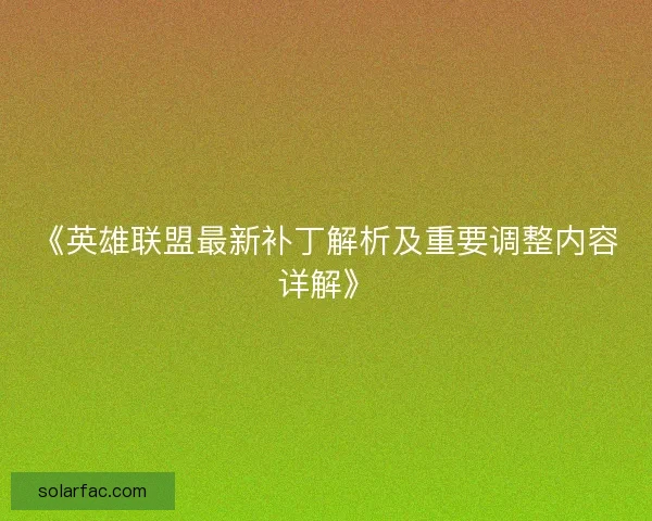 《英雄联盟最新补丁解析及重要调整内容详解》